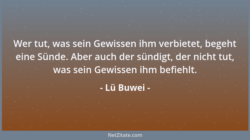 Lü Buwei - Wer tut, was sein Gewissen ihm verbietet, begeht eine Sünde. Aber auch der sündigt, der nicht tut, was sein Gewi...