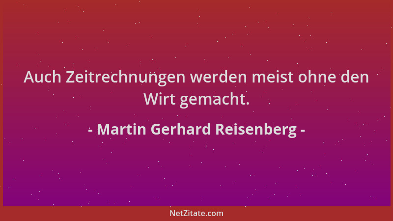 Martin Gerhard Reisenberg - Auch Zeitrechnungen werden meist ohne den Wirt gemacht....