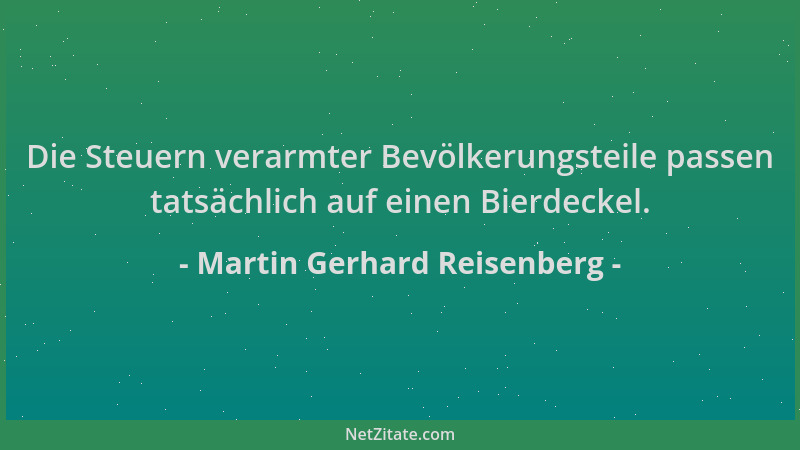 Martin Gerhard Reisenberg - Die Steuern verarmter Bevölkerungsteile passen tatsächlich auf einen Bierdeckel....