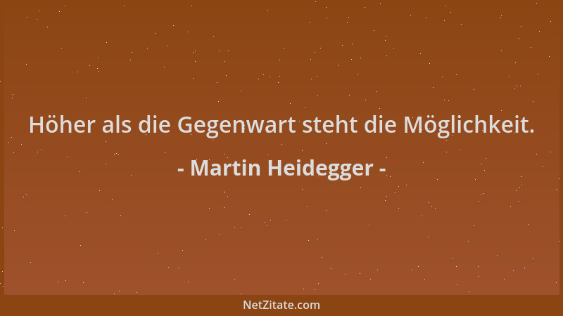 Martin Heidegger - Höher als die Gegenwart steht die Möglichkeit....