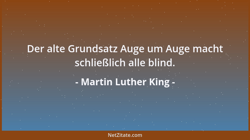 Martin Luther King - Der alte Grundsatz Auge um Auge macht schließlich alle blind....