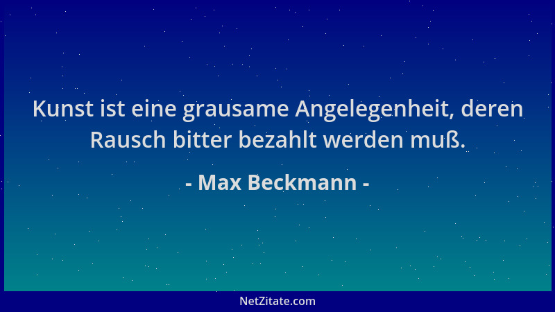 Max Beckmann - Kunst ist eine grausame Angelegenheit, deren Rausch bitter bezahlt werden muß....