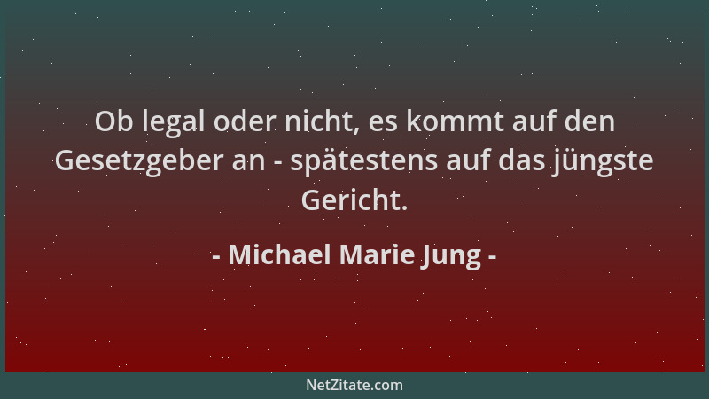 Michael Marie Jung - Ob legal oder nicht, es kommt auf den Gesetzgeber an - spätestens auf das jüngste Gericht....