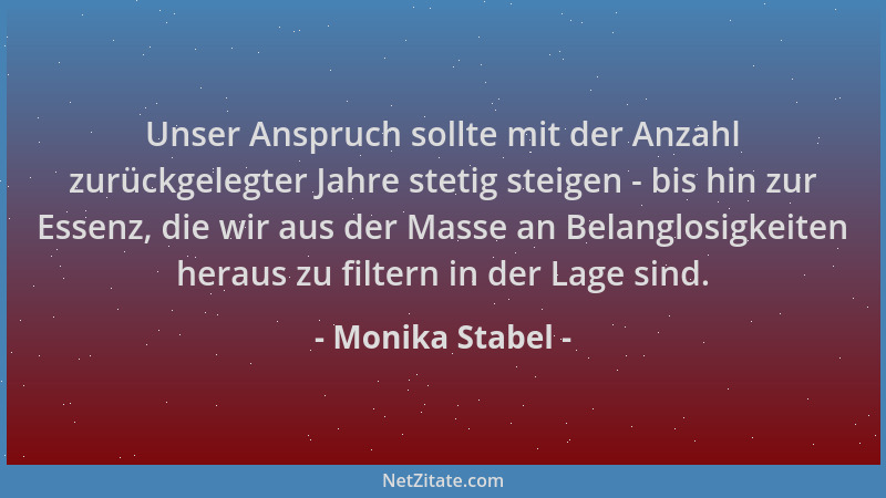 Monika Stabel - Unser Anspruch sollte mit der Anzahl zurückgelegter Jahre stetig steigen - bis hin zur Essenz, die wir aus...