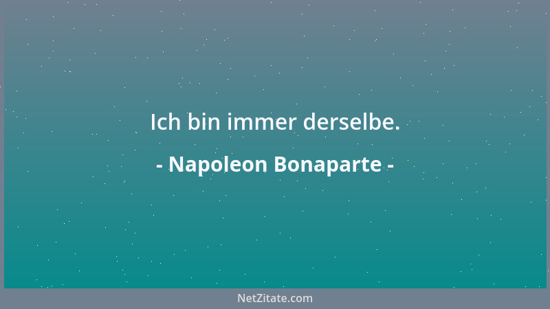 Napoleon Bonaparte - Ich bin immer derselbe....