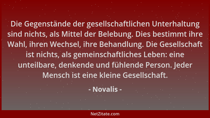 Novalis - Die Gegenstände der gesellschaftlichen Unterhaltung sind nichts, als Mittel der Belebung. Dies bestimmt ihre Wahl...