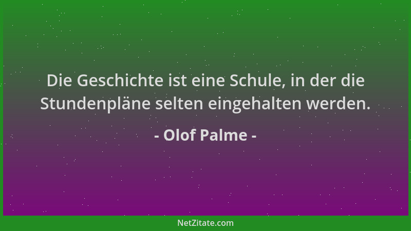 Olof Palme - Die Geschichte ist eine Schule, in der die Stundenpläne selten eingehalten werden....
