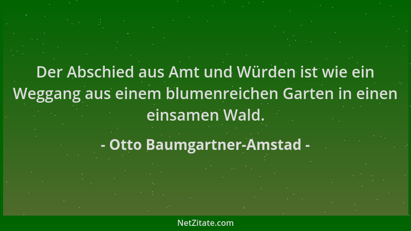 Otto Baumgartner-Amstad - Der Abschied aus Amt und Würden ist wie ein Weggang aus einem blumenreichen Garten in einen einsa...