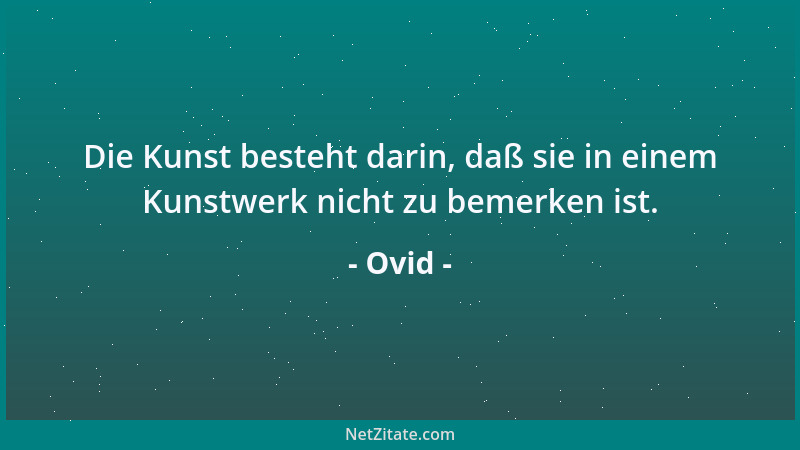 Ovid - Die Kunst besteht darin, daß sie in einem Kunstwerk nicht zu bemerken ist....
