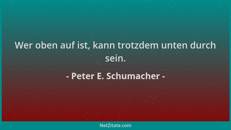 Peter E. Schumacher - Wer oben auf ist, kann trotzdem unten durch sein....