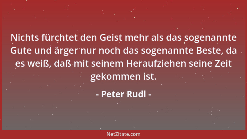 Peter Rudl - Nichts fürchtet den Geist mehr als das sogenannte Gute und ärger nur noch das sogenannte Beste, da es weiß, da...