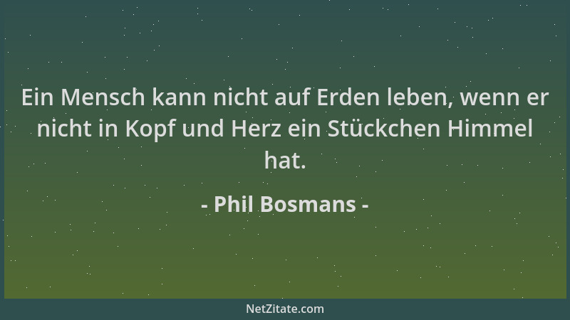 Phil Bosmans - Ein Mensch kann nicht auf Erden leben, wenn er nicht in Kopf und Herz ein Stückchen Himmel hat....