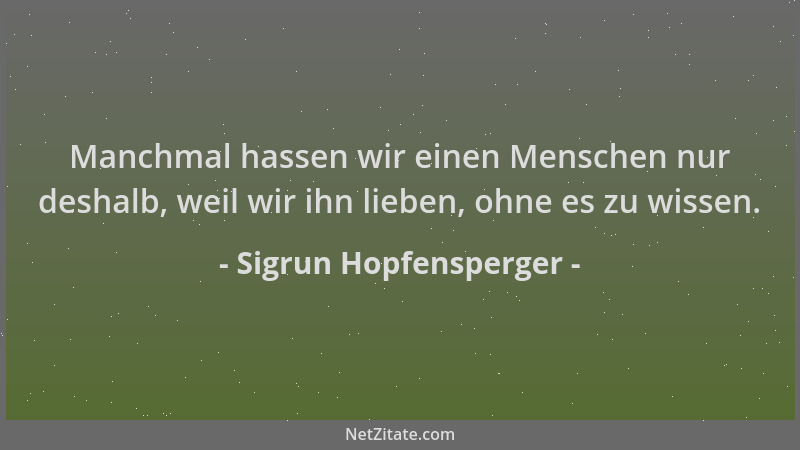 Sigrun Hopfensperger - Manchmal hassen wir einen Menschen nur deshalb, weil wir ihn lieben, ohne es zu wissen....