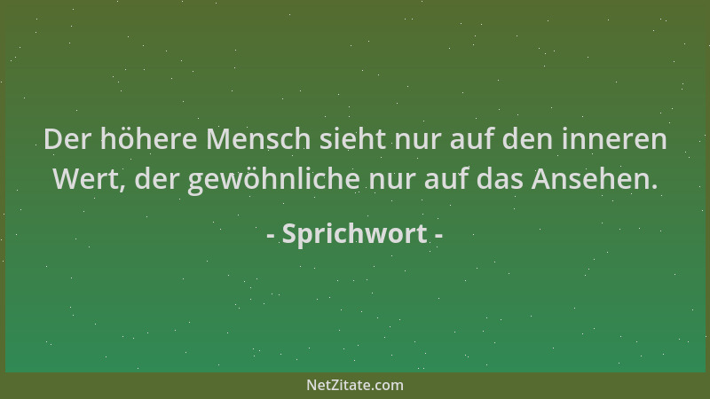 Sprichwort - Der höhere Mensch sieht nur auf den inneren Wert, der gewöhnliche nur auf das Ansehen....