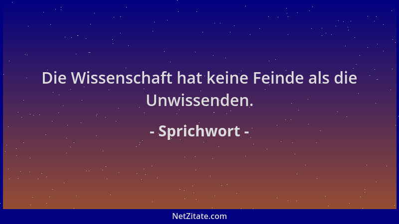 Sprichwort - Die Wissenschaft hat keine Feinde als die Unwissenden....