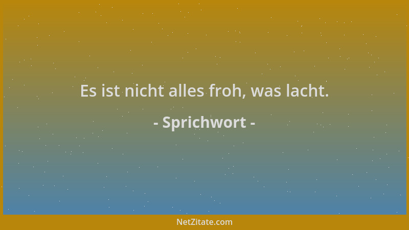 Sprichwort - Es ist nicht alles froh, was lacht....
