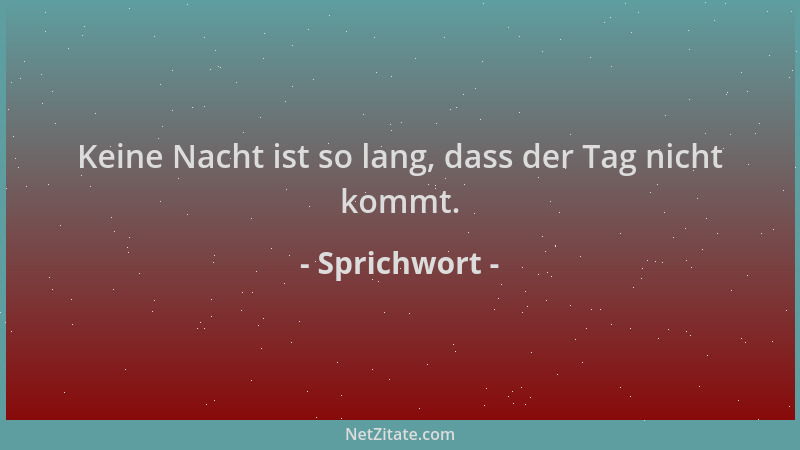 Sprichwort - Keine Nacht ist so lang, dass der Tag nicht kommt....