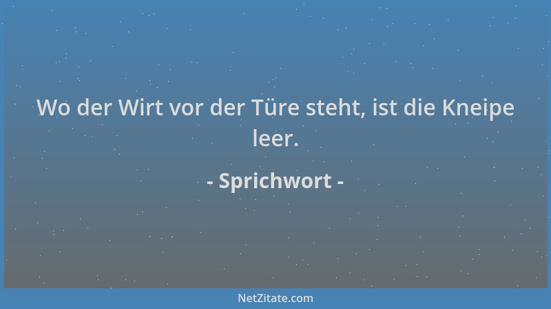 Sprichwort - Wo der Wirt vor der Türe steht, ist die Kneipe leer....