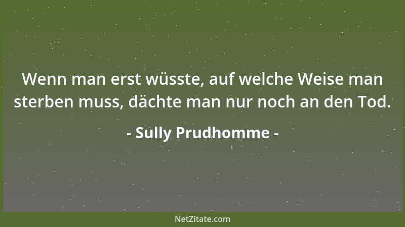 Sully Prudhomme - Wenn man erst wüsste, auf welche Weise man sterben muss, dächte man nur noch an den Tod....