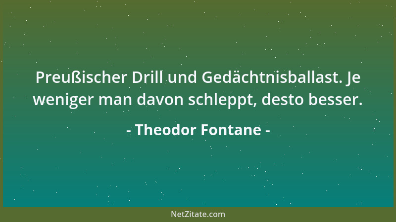 Theodor Fontane - Preußischer Drill und Gedächtnisballast. Je weniger man davon schleppt, desto besser....
