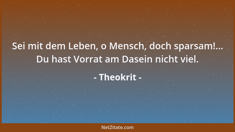 Theokrit - Sei mit dem Leben, o Mensch, doch sparsam!... Du hast Vorrat am Dasein nicht viel....