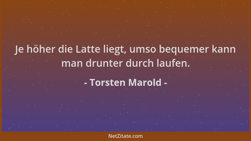 Torsten Marold - Je höher die Latte liegt, umso bequemer kann man drunter durch laufen....