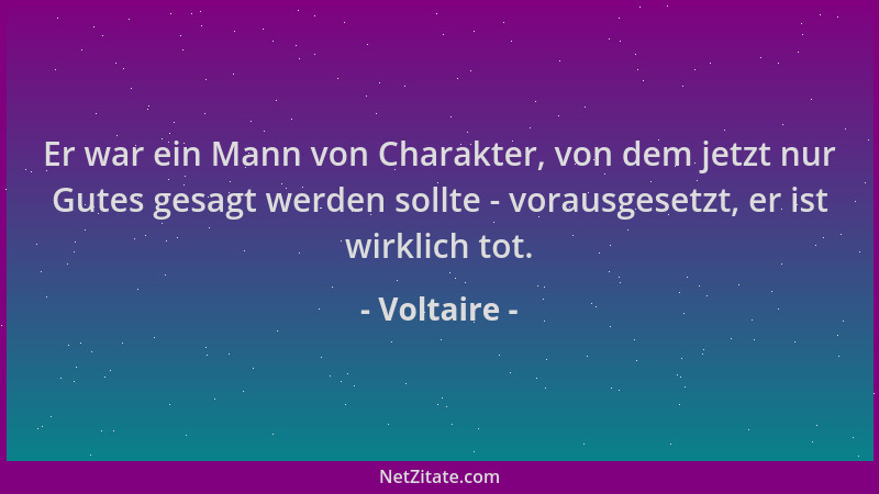 Voltaire - Er war ein Mann von Charakter, von dem jetzt nur Gutes gesagt werden sollte - vorausgesetzt, er ist wirklich tot...
