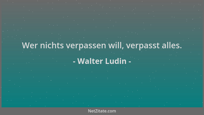 Walter Ludin - Wer nichts verpassen will, verpasst alles....
