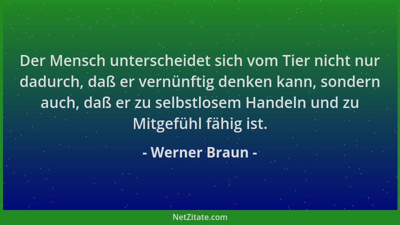 Werner Braun - Der Mensch unterscheidet sich vom Tier nicht nur dadurch, daß er vernünftig denken kann, sondern auch, daß e...