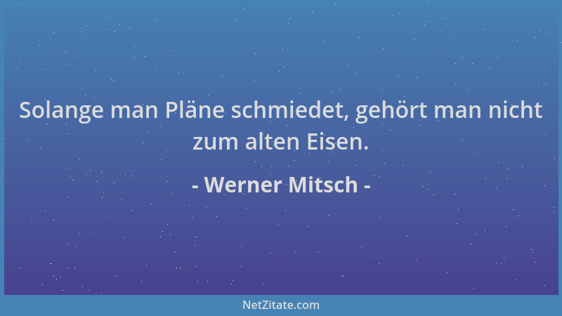 Werner Mitsch - Solange man Pläne schmiedet, gehört man nicht zum alten Eisen....