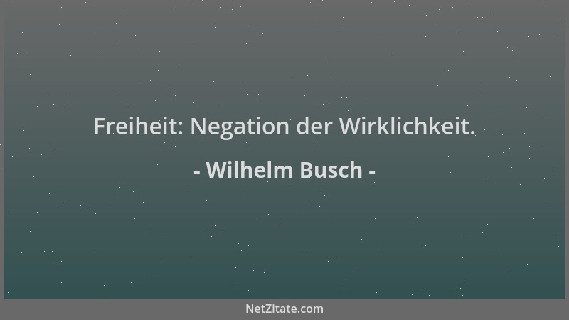 Wilhelm Busch - Freiheit: Negation der Wirklichkeit....