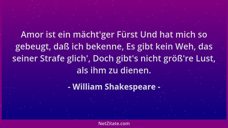 William Shakespeare - Amor ist ein mächt 'ger Fürst Und hat mich so gebeugt, daß ich bekenne, Es gibt kein Weh, das seiner S...