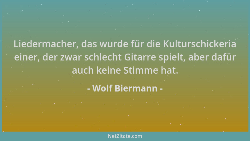 Wolf Biermann - Liedermacher, das wurde für die Kulturschickeria einer, der zwar schlecht Gitarre spielt, aber dafür auch k...