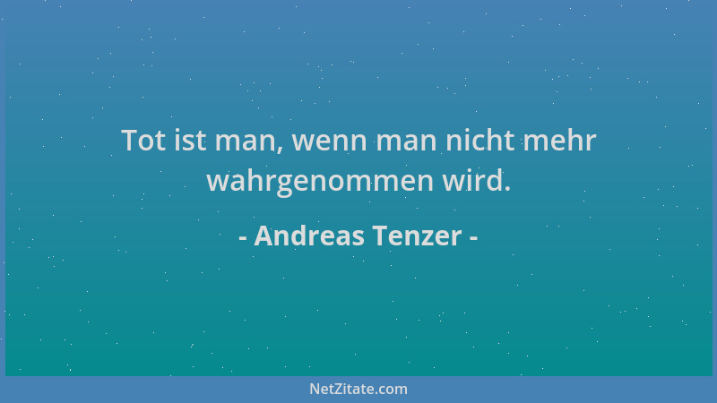 Andreas Tenzer - Tot ist man, wenn man nicht mehr wahrgenommen wird....