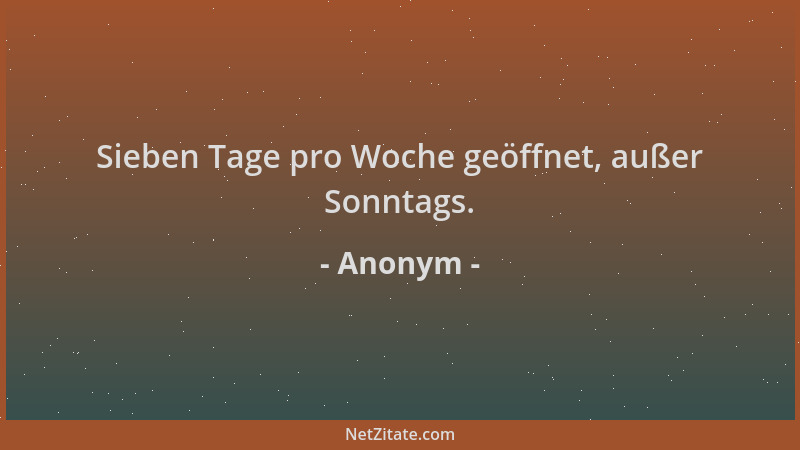 Anonym - Sieben Tage pro Woche geöffnet, außer Sonntags....
