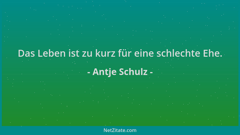 Antje Schulz - Das Leben ist zu kurz für eine schlechte Ehe....