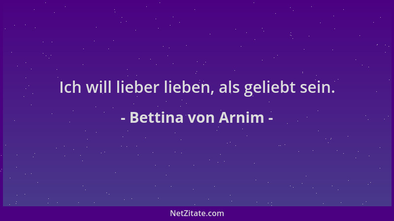 Bettina von Arnim - Ich will lieber lieben, als geliebt sein....