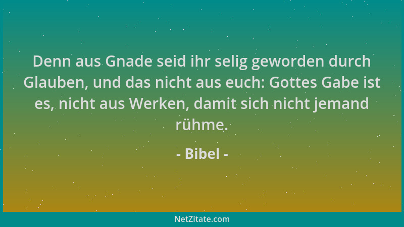 Bibel - Denn aus Gnade seid ihr selig geworden durch Glauben, und das nicht aus euch: Gottes Gabe ist es, nicht aus Werken,...
