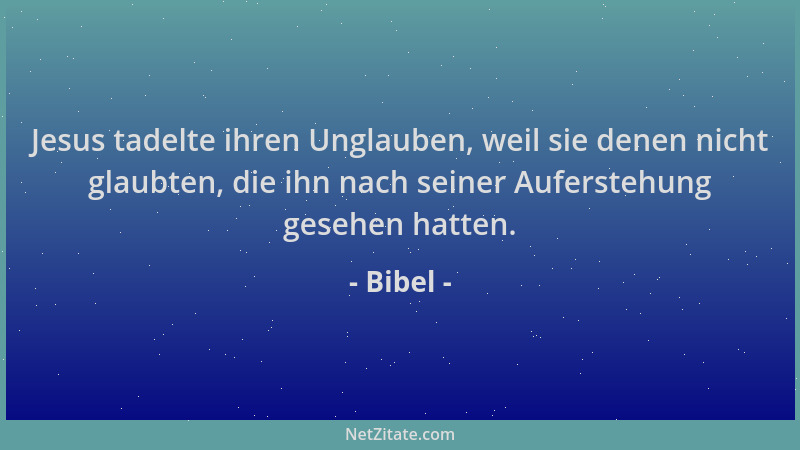 Bibel - Jesus tadelte ihren Unglauben, weil sie denen nicht glaubten, die ihn nach seiner Auferstehung gesehen hatten....