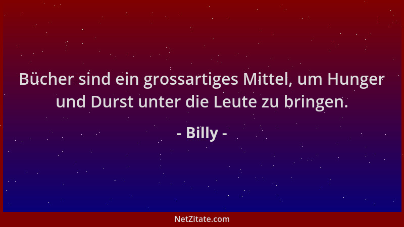 Billy - Bücher sind ein grossartiges Mittel, um Hunger und Durst unter die Leute zu bringen....