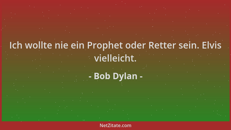 Bob Dylan - Ich wollte nie ein Prophet oder Retter sein. Elvis vielleicht....