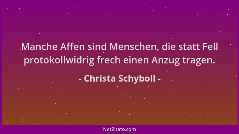 Christa Schyboll - Manche Affen sind Menschen, die statt Fell protokollwidrig frech einen Anzug tragen....
