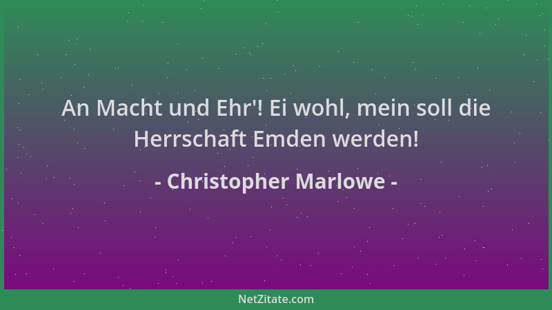 Christopher Marlowe - An Macht und Ehr '! Ei wohl, mein soll die Herrschaft Emden werden!...