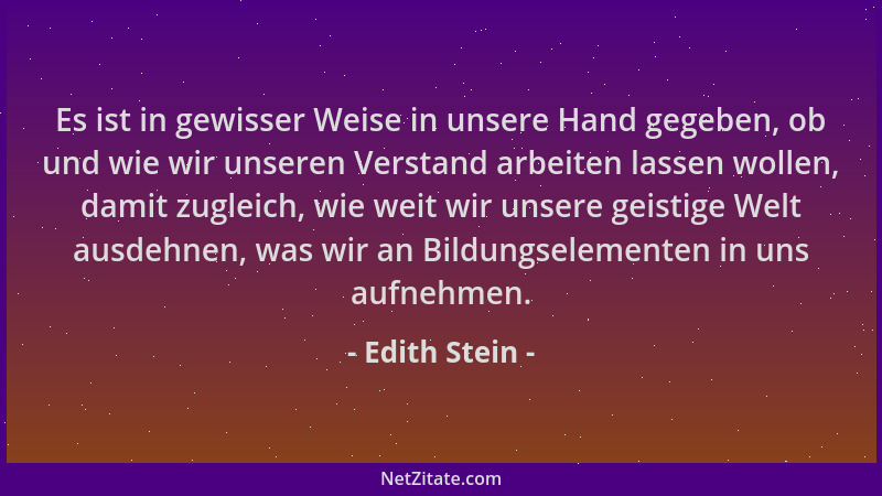 Edith Stein - Es ist in gewisser Weise in unsere Hand gegeben, ob und wie wir unseren Verstand arbeiten lassen wollen, dami...