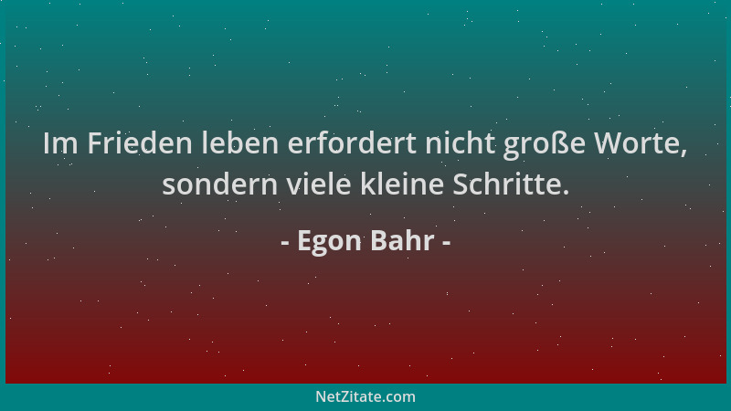 Egon Bahr - Im Frieden leben erfordert nicht große Worte, sondern viele kleine Schritte....