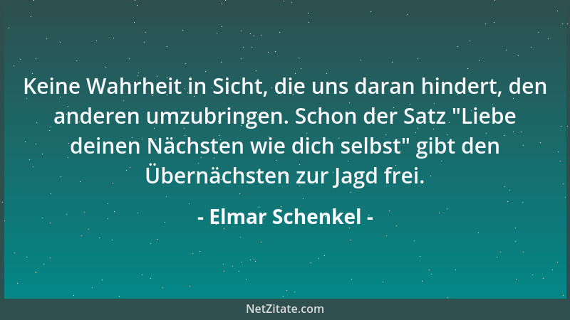 Elmar Schenkel - Keine Wahrheit in Sicht, die uns daran hindert, den anderen umzubringen. Schon der Satz  "Liebe deinen Näch...