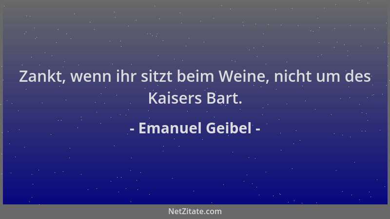Emanuel Geibel - Zankt, wenn ihr sitzt beim Weine, nicht um des Kaisers Bart....