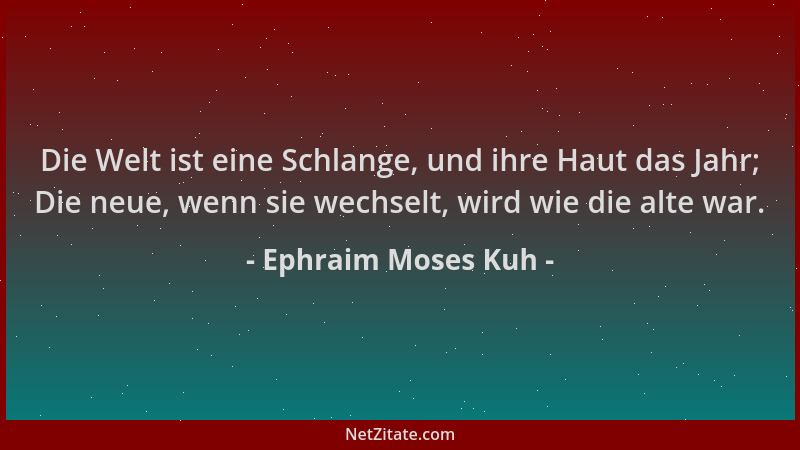 Ephraim Moses Kuh - Die Welt ist eine Schlange, und ihre Haut das Jahr; Die neue, wenn sie wechselt, wird wie die alte war....