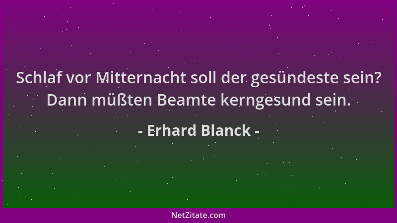 Erhard Blanck - Schlaf vor Mitternacht soll der gesündeste sein? Dann müßten Beamte kerngesund sein....