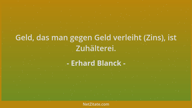 Erhard Blanck - Geld, das man gegen Geld verleiht (Zins), ist Zuhälterei....